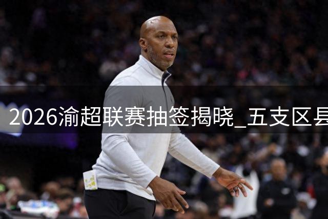 2026渝超联赛抽签揭晓 五支区县队同组竞技
